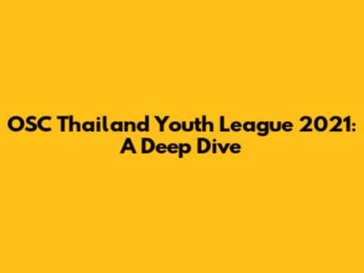 OSC Thailand Youth League 2021: A Deep Dive