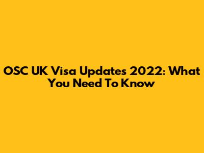 OSC UK Visa Updates 2022: What You Need To Know