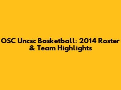 OSC Uncsc Basketball: 2014 Roster & Team Highlights