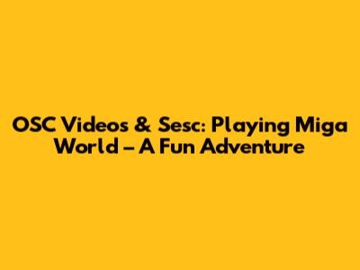 OSC Videos & Sesc: Playing Miga World – A Fun Adventure