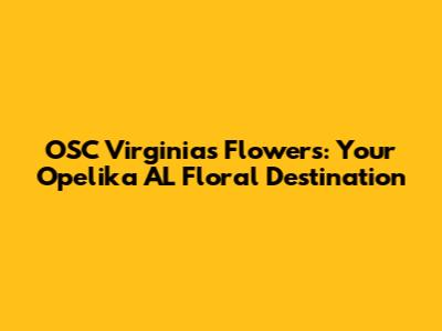 OSC Virginia's Flowers: Your Opelika AL Floral Destination