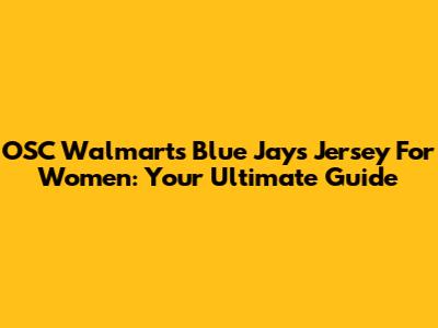 OSC Walmart's Blue Jays Jersey For Women: Your Ultimate Guide