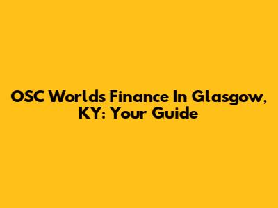 OSC World's Finance In Glasgow, KY: Your Guide