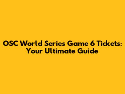 OSC World Series Game 6 Tickets: Your Ultimate Guide