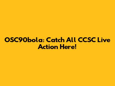 OSC90bola: Catch All CCSC Live Action Here!