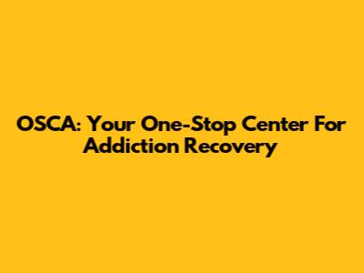 OSCA: Your One-Stop Center For Addiction Recovery