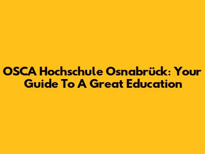 OSCA Hochschule Osnabrück: Your Guide To A Great Education