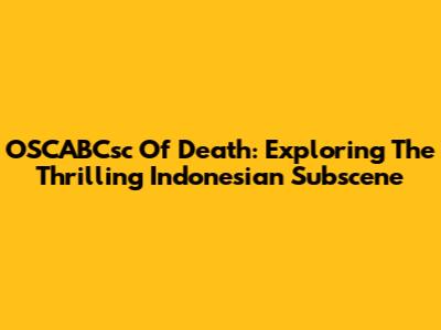 OSCABCsc Of Death: Exploring The Thrilling Indonesian Subscene