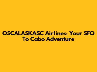 OSCALASKASC Airlines: Your SFO To Cabo Adventure