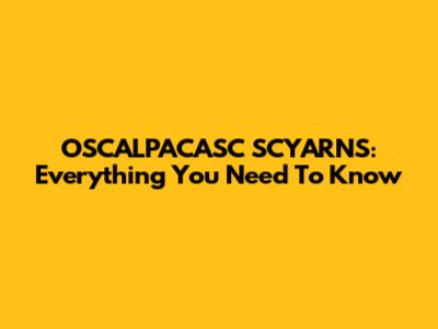 OSCALPACASC SCYARNS: Everything You Need To Know