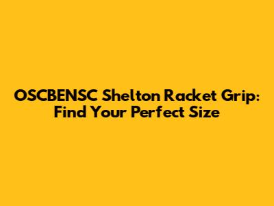 OSCBENSC Shelton Racket Grip: Find Your Perfect Size