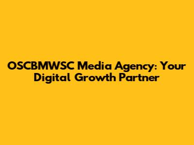 OSCBMWSC Media Agency: Your Digital Growth Partner