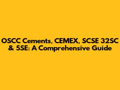 OSCC Cements, CEMEX, SCSE 32SC & 5SE: A Comprehensive Guide