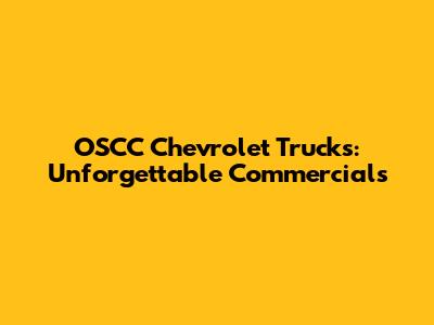 OSCC Chevrolet Trucks: Unforgettable Commercials
