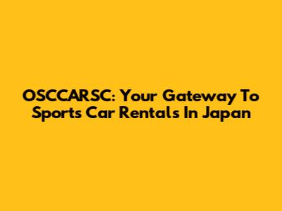 OSCCARSC: Your Gateway To Sports Car Rentals In Japan