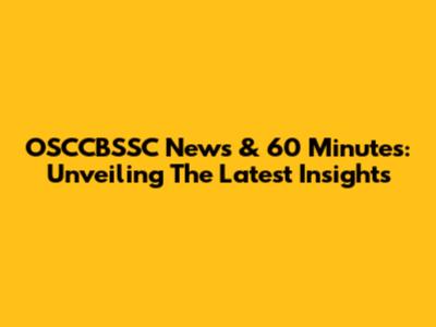 OSCCBSSC News & 60 Minutes: Unveiling The Latest Insights