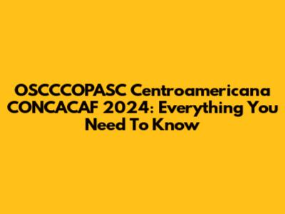 OSCCCOPASC Centroamericana CONCACAF 2024: Everything You Need To Know