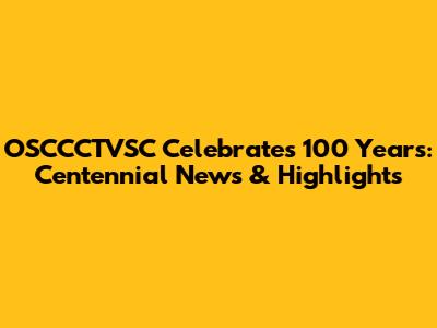 OSCCCTVSC Celebrates 100 Years: Centennial News & Highlights