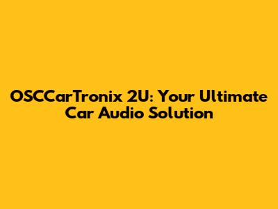 OSCCarTronix 2U: Your Ultimate Car Audio Solution