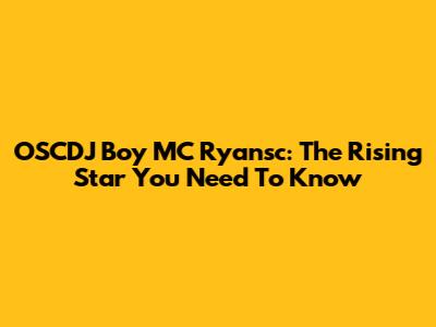 OSCDJ Boy MC Ryansc: The Rising Star You Need To Know