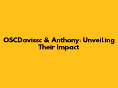 OSCDavissc & Anthony: Unveiling Their Impact