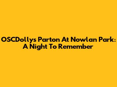 OSCDollys Parton At Nowlan Park: A Night To Remember