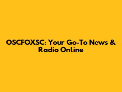 OSCFOXSC: Your Go-To News & Radio Online