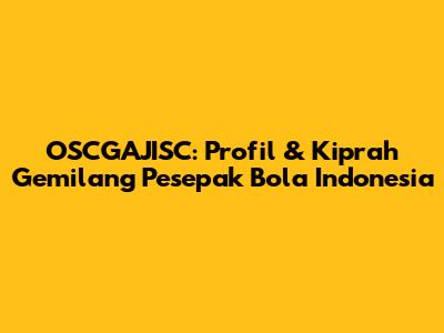 OSCGAJISC: Profil & Kiprah Gemilang Pesepak Bola Indonesia