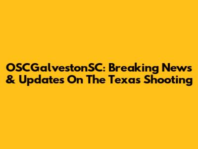 OSCGalvestonSC: Breaking News & Updates On The Texas Shooting