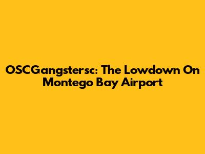 OSCGangstersc: The Lowdown On Montego Bay Airport