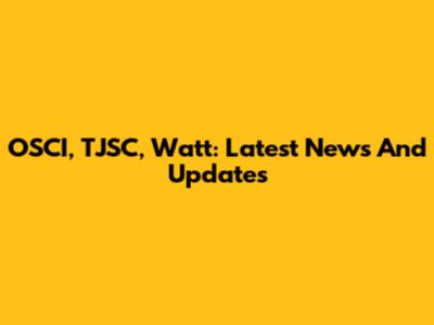 OSCI, TJSC, Watt: Latest News And Updates