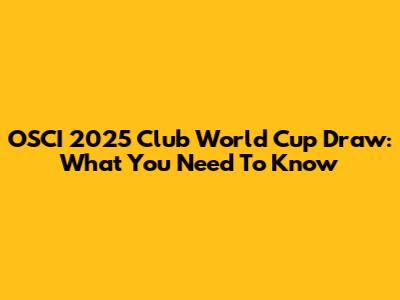 OSCI 2025 Club World Cup Draw: What You Need To Know