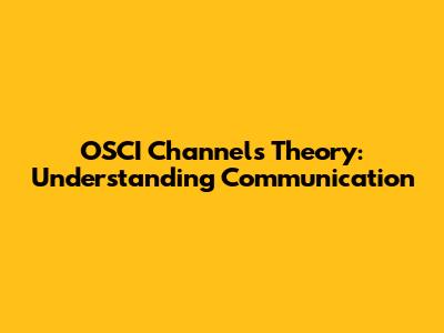 OSCI Channels Theory: Understanding Communication