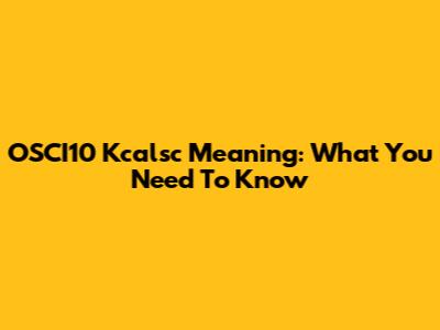 OSCI10 Kcalsc Meaning: What You Need To Know