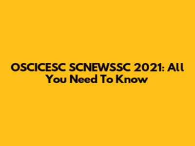 OSCICESC SCNEWSSC 2021: All You Need To Know
