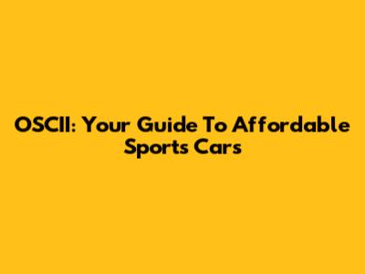 OSCII: Your Guide To Affordable Sports Cars