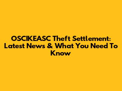 OSCIKEASC Theft Settlement: Latest News & What You Need To Know