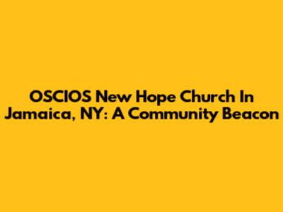 OSCIOS New Hope Church In Jamaica, NY: A Community Beacon
