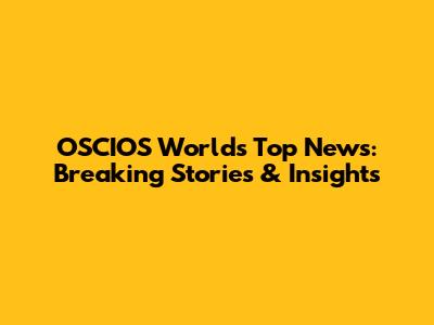OSCIOS World's Top News: Breaking Stories & Insights