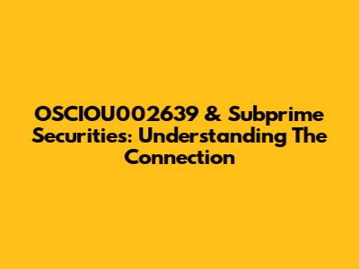 OSCIOU002639 & Subprime Securities: Understanding The Connection