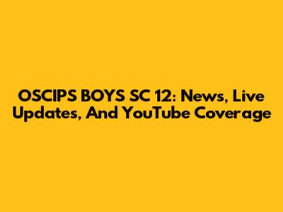 OSCIPS BOYS SC 12: News, Live Updates, And YouTube Coverage