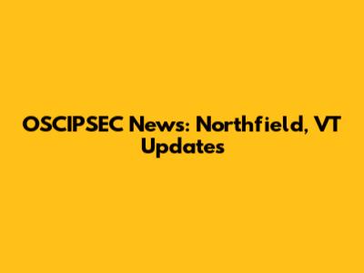 OSCIPSEC News: Northfield, VT Updates