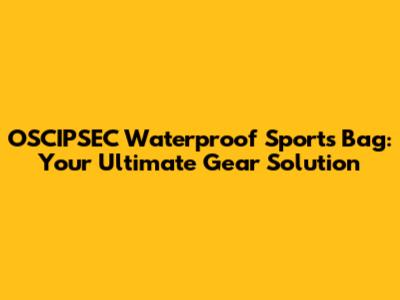 OSCIPSEC Waterproof Sports Bag: Your Ultimate Gear Solution
