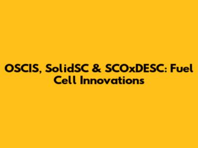 OSCIS, SolidSC & SCOxDESC: Fuel Cell Innovations