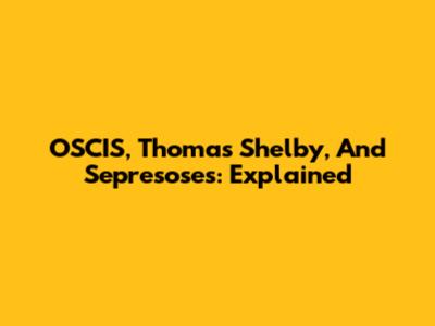 OSCIS, Thomas Shelby, And Sepresoses: Explained