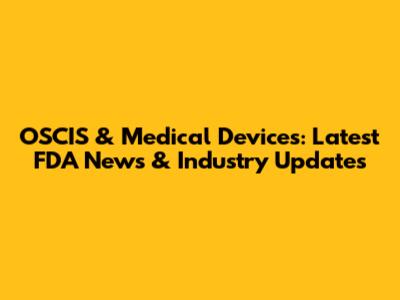 OSCIS & Medical Devices: Latest FDA News & Industry Updates