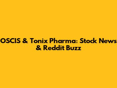 OSCIS & Tonix Pharma: Stock News & Reddit Buzz