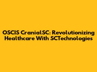 OSCIS CranialSC: Revolutionizing Healthcare With SCTechnologies