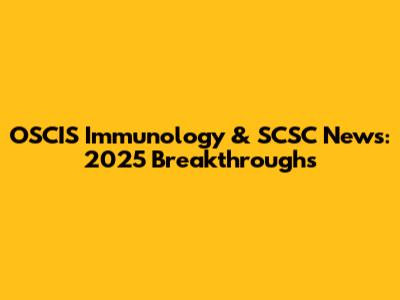 OSCIS Immunology & SCSC News: 2025 Breakthroughs