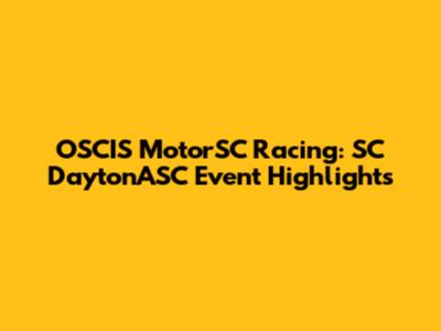 OSCIS MotorSC Racing: SC DaytonASC Event Highlights